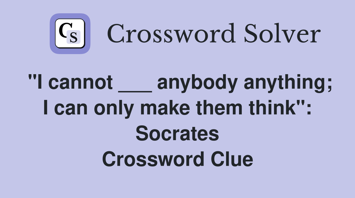 "I cannot ___ anybody anything; I can only make them think": Socrates Crossword Clue