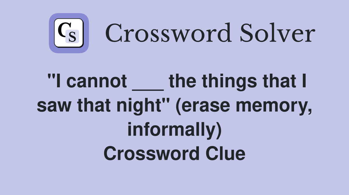 "I cannot ___ the things that I saw that night" (erase memory, informally) Crossword Clue