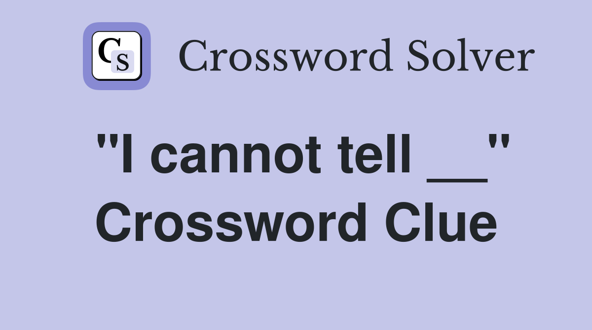 "I cannot tell __" Crossword Clue