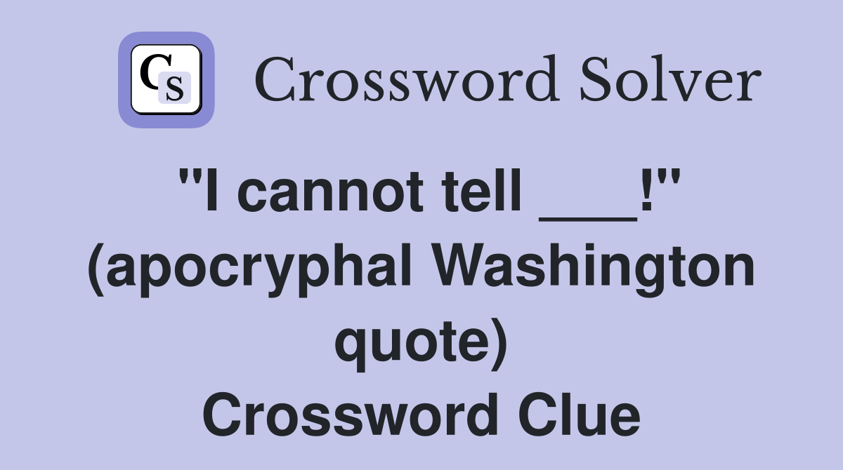 "I cannot tell ___!" (apocryphal Washington quote) Crossword Clue