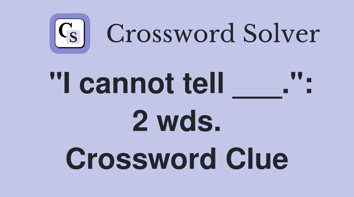 "I cannot tell ___.": 2 wds. Crossword Clue