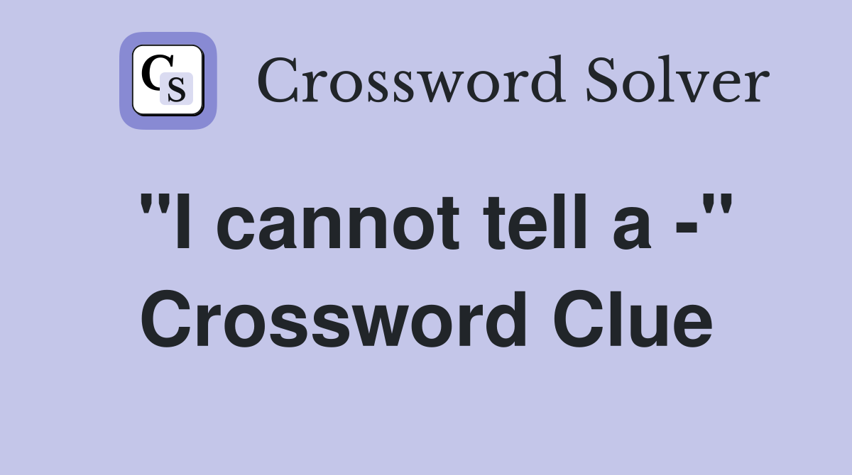 "I cannot tell a -" Crossword Clue