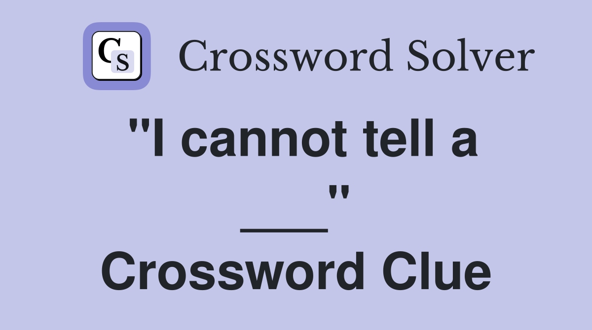 "I cannot tell a ___" Crossword Clue