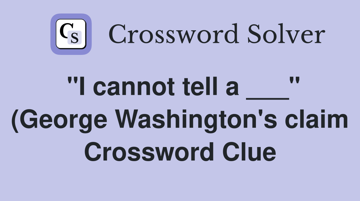 quot I cannot tell a quot (George Washington #39 s claim) Crossword Clue quot I cannot tell a quot (George Washington #39 s claim) Crossword Clue