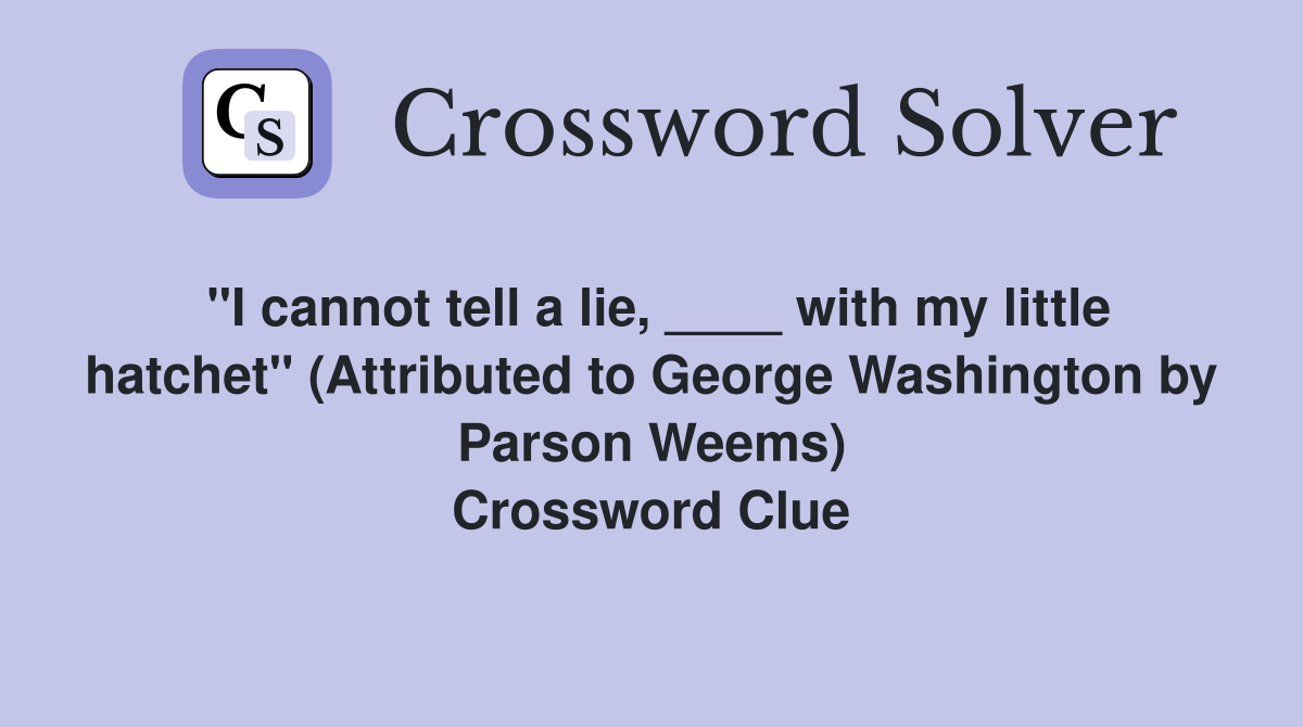 "I cannot tell a lie, ____ with my little hatchet" (Attributed to George Washington by Parson Weems) Crossword Clue