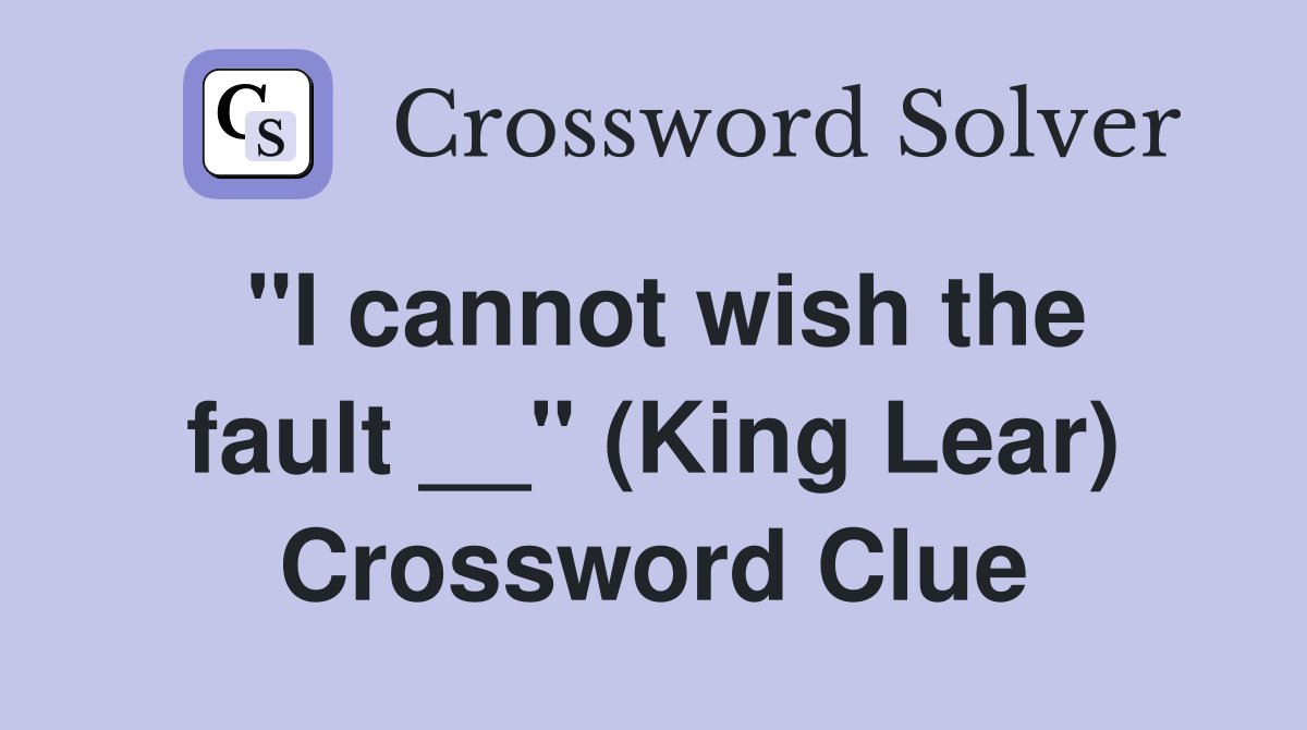 "I cannot wish the fault __" (King Lear) Crossword Clue