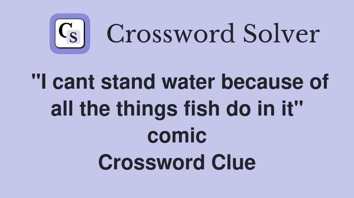 "I cant stand water because of all the things fish do in it" comic Crossword Clue