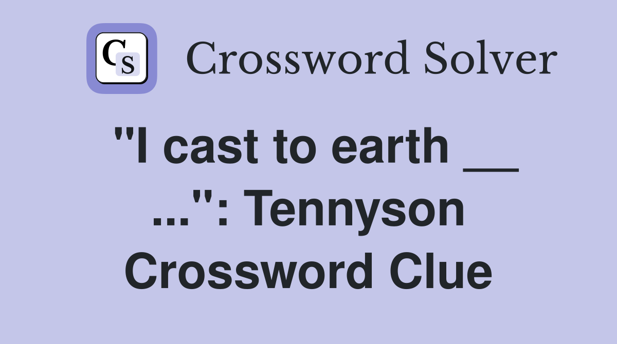 "I cast to earth __ ...": Tennyson Crossword Clue