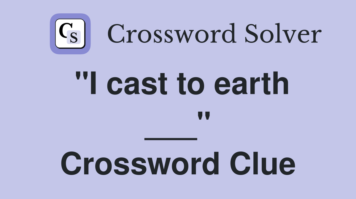 "I cast to earth ___" Crossword Clue