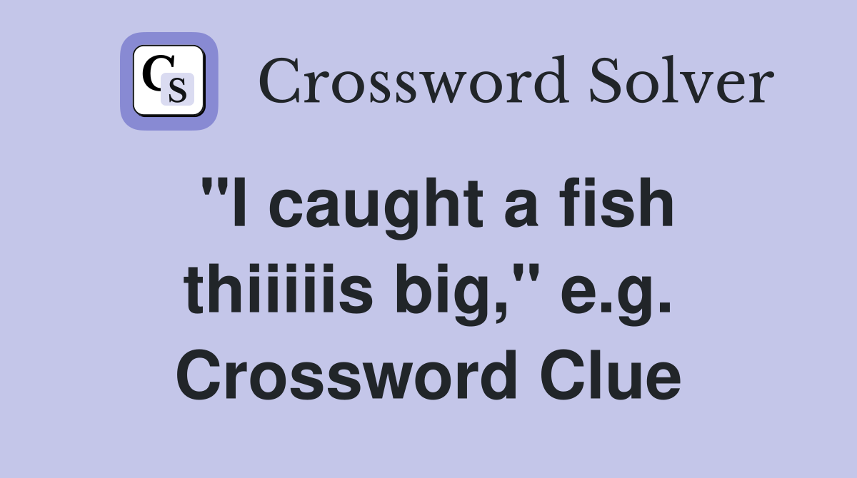 "I caught a fish thiiiiis big," e.g. Crossword Clue