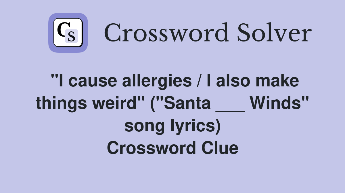 "I cause allergies / I also make things weird" ("Santa ___ Winds" song lyrics) Crossword Clue