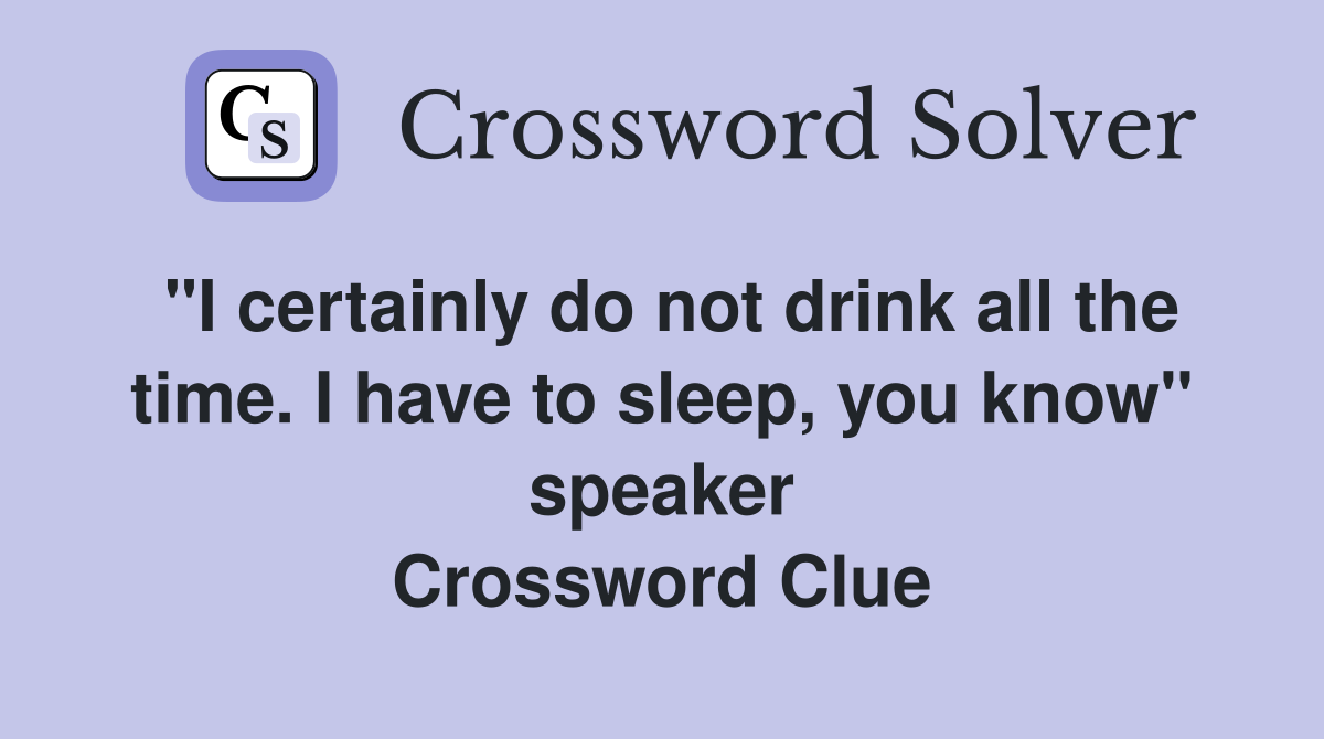 "I certainly do not drink all the time. I have to sleep, you know" speaker Crossword Clue