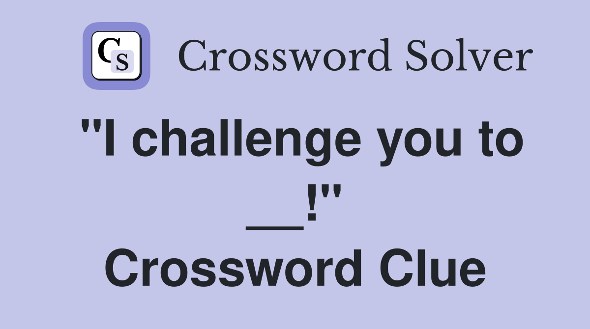 "I challenge you to __!" Crossword Clue