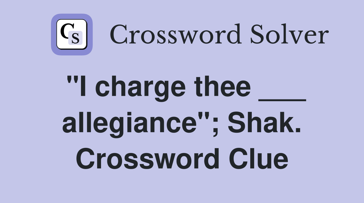 "I charge thee ___ allegiance"; Shak. Crossword Clue