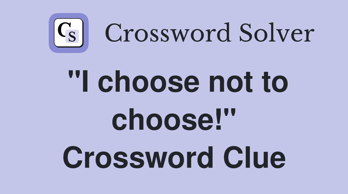 "I choose not to choose!" Crossword Clue