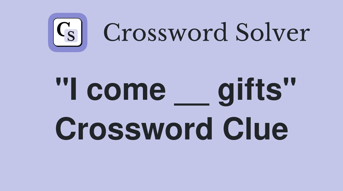 "I come __ gifts" Crossword Clue