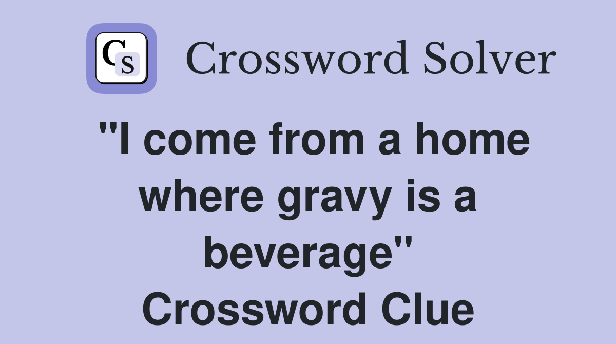 "I come from a home where gravy is a beverage" Crossword Clue
