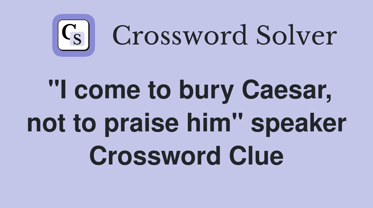 "I come to bury Caesar, not to praise him" speaker Crossword Clue