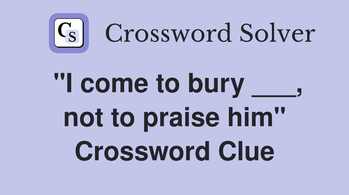 "I come to bury ___, not to praise him" Crossword Clue