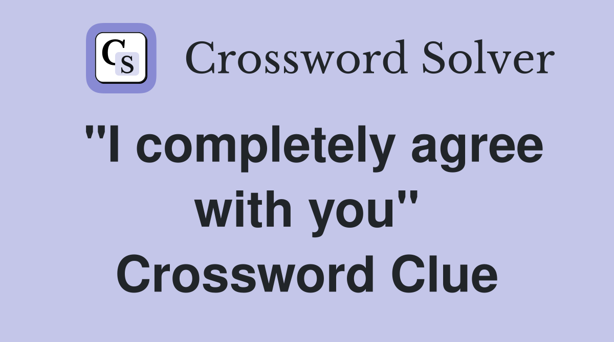 "I completely agree with you" Crossword Clue