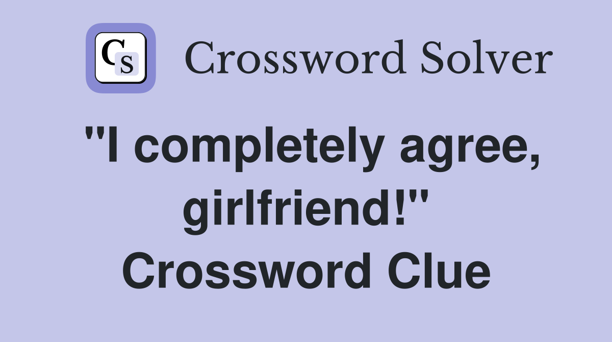 "I completely agree, girlfriend!" Crossword Clue