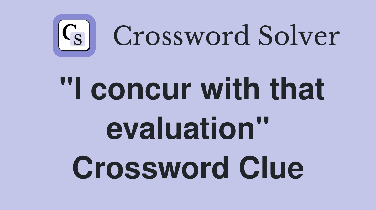 "I concur with that evaluation" Crossword Clue