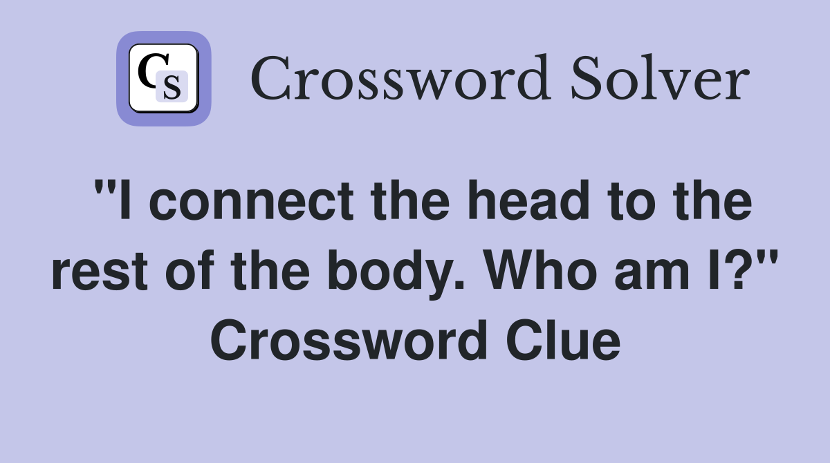 "I connect the head to the rest of the body. Who am I?" Crossword Clue