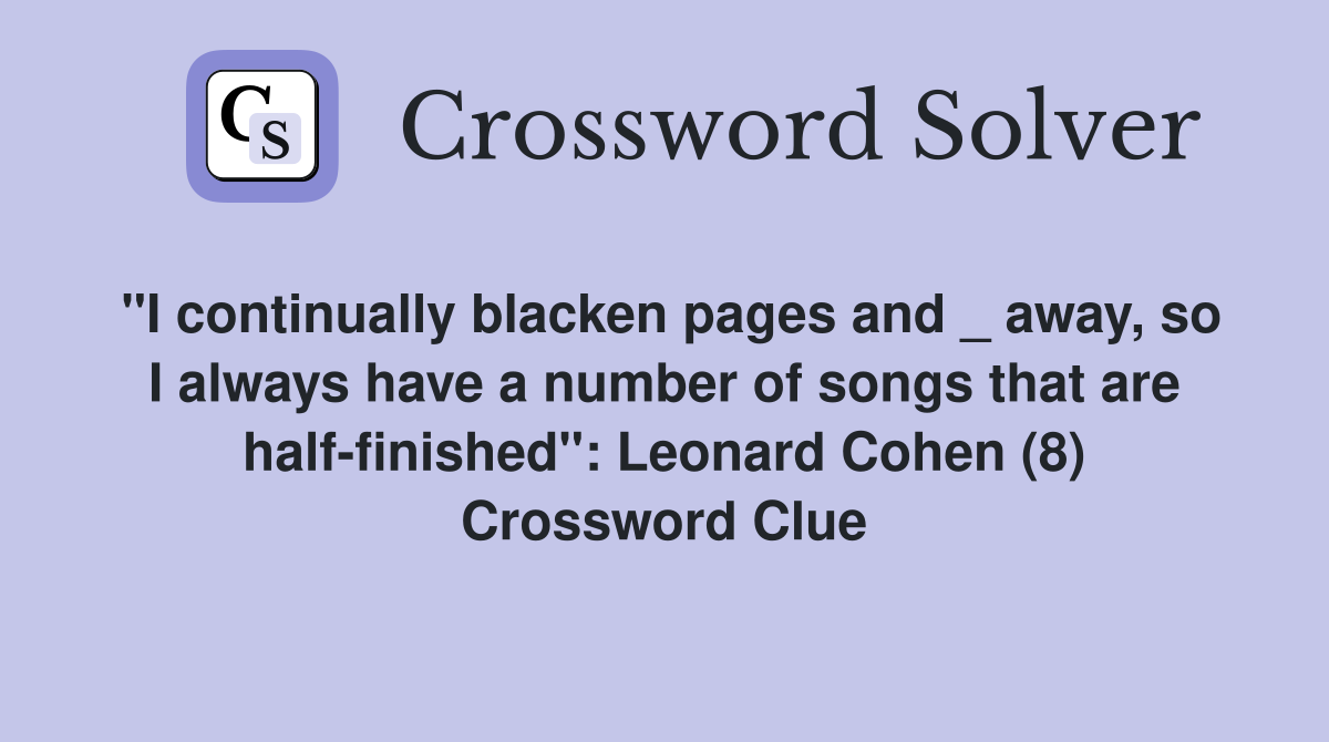 "I continually blacken pages and _ away, so I always have a number of songs that are half-finished": Leonard Cohen (8) Crossword Clue