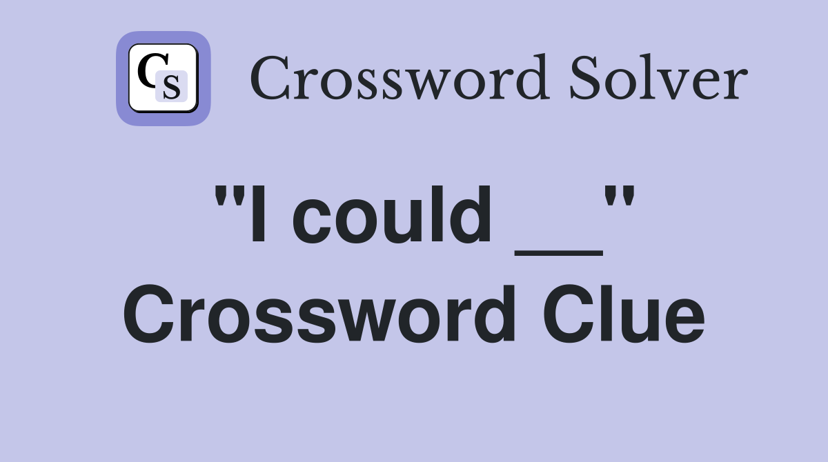 "I could __" Crossword Clue