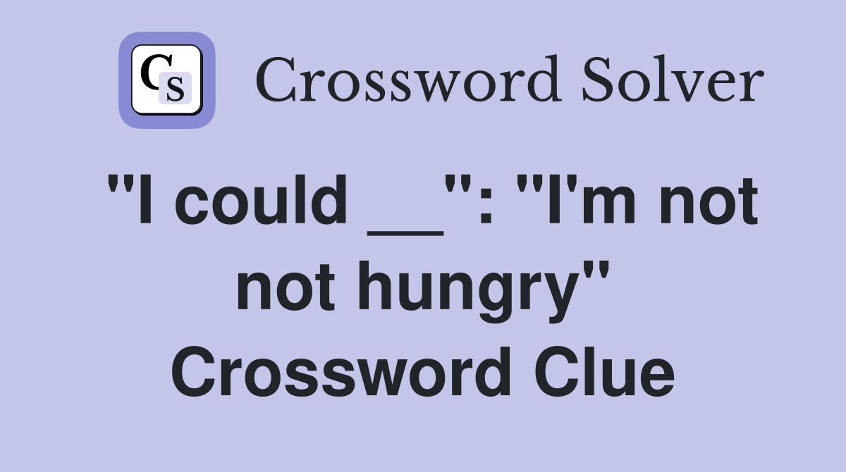 "I could __": "I'm not not hungry" Crossword Clue