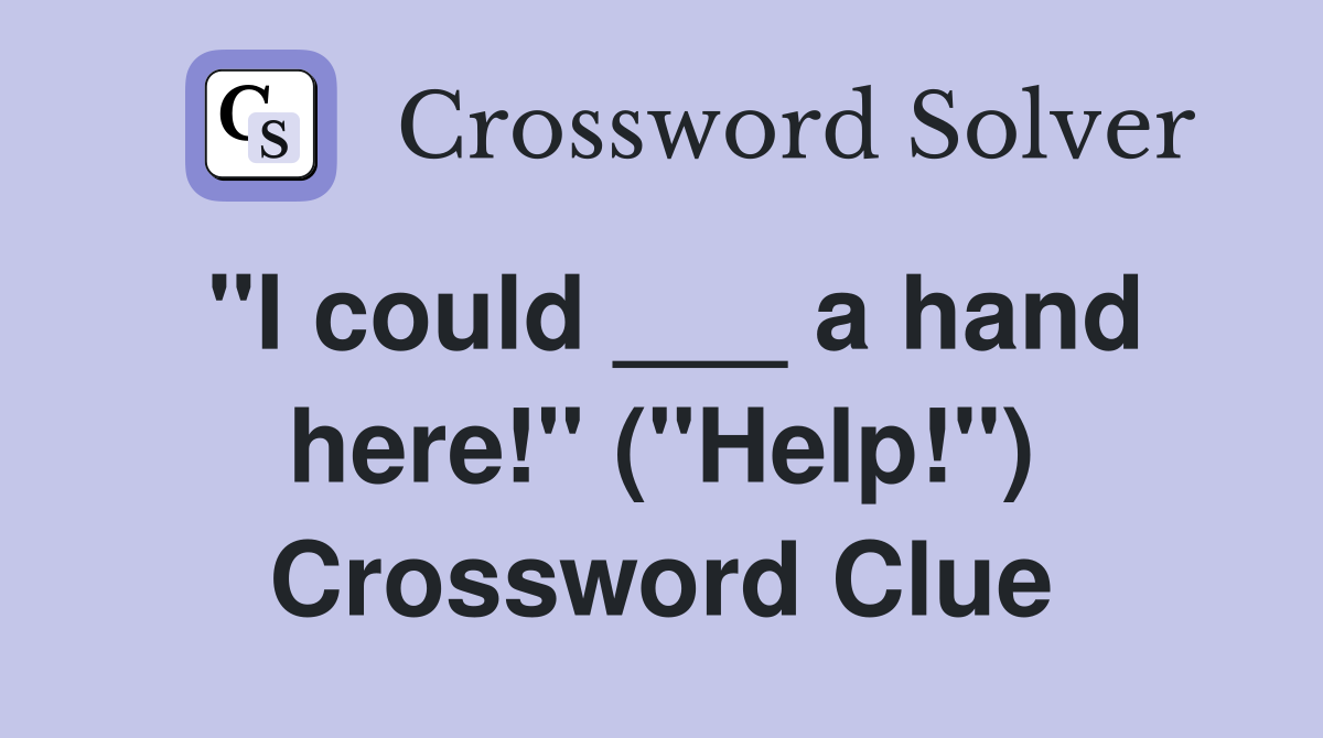 "I could ___ a hand here!" ("Help!") Crossword Clue