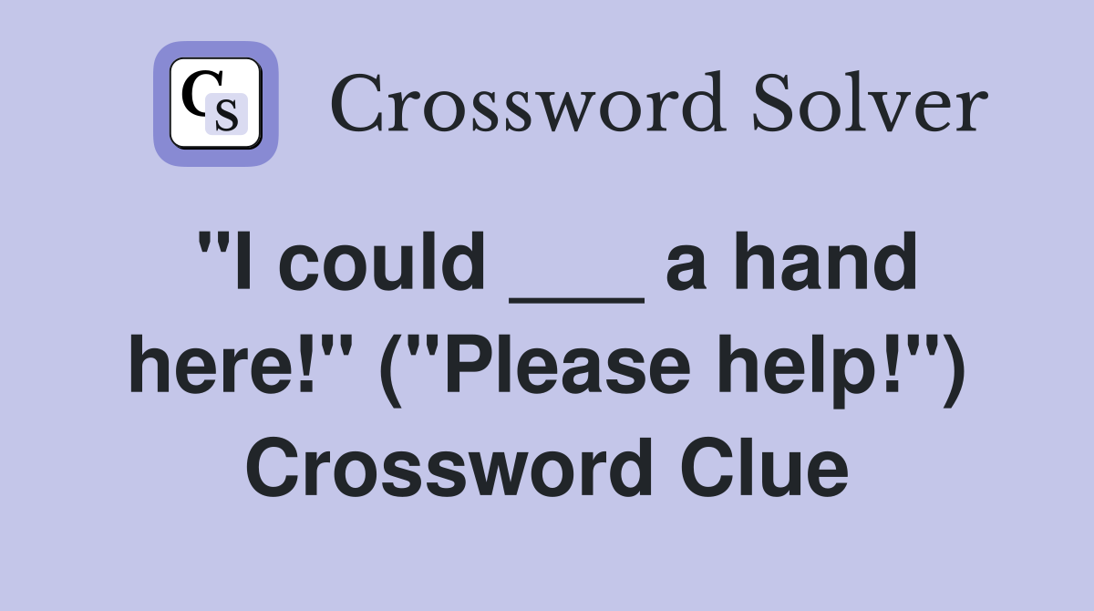 "I could ___ a hand here!" ("Please help!") Crossword Clue
