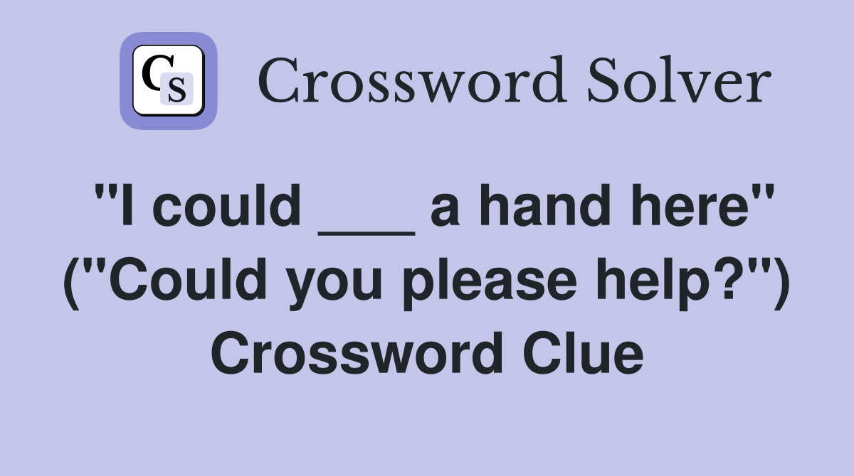 "I could ___ a hand here" ("Could you please help?") Crossword Clue