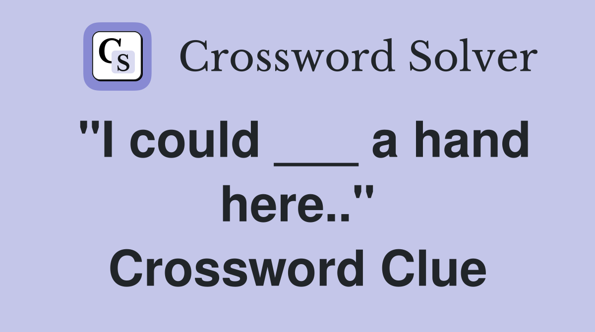 "I could ___ a hand here.." Crossword Clue