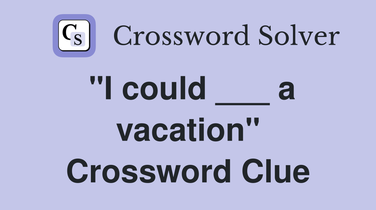 "I could ___ a vacation" Crossword Clue