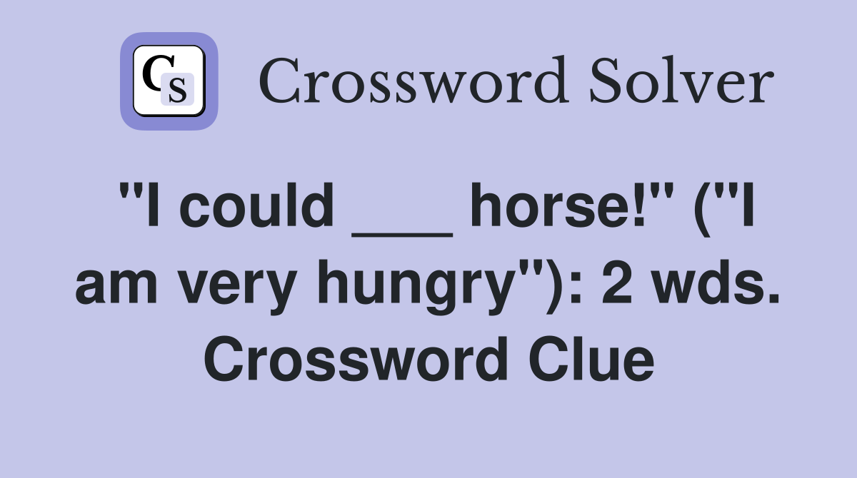 "I could ___ horse!" ("I am very hungry"): 2 wds. Crossword Clue