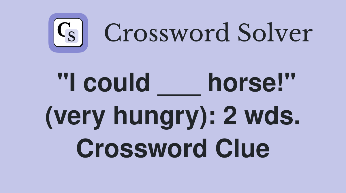 "I could ___ horse!" (very hungry): 2 wds. Crossword Clue