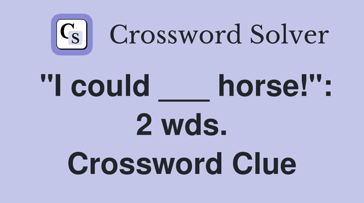 "I could ___ horse!": 2 wds. Crossword Clue