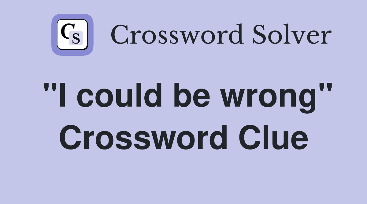 "I could be wrong" Crossword Clue