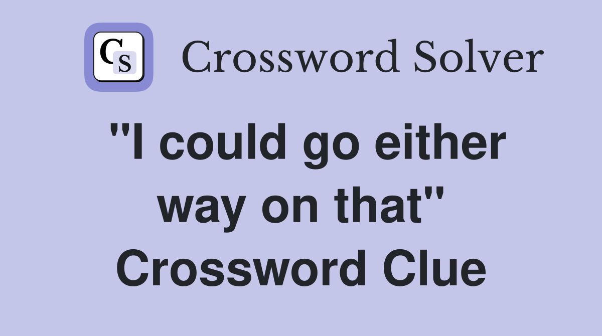 "I could go either way on that" Crossword Clue