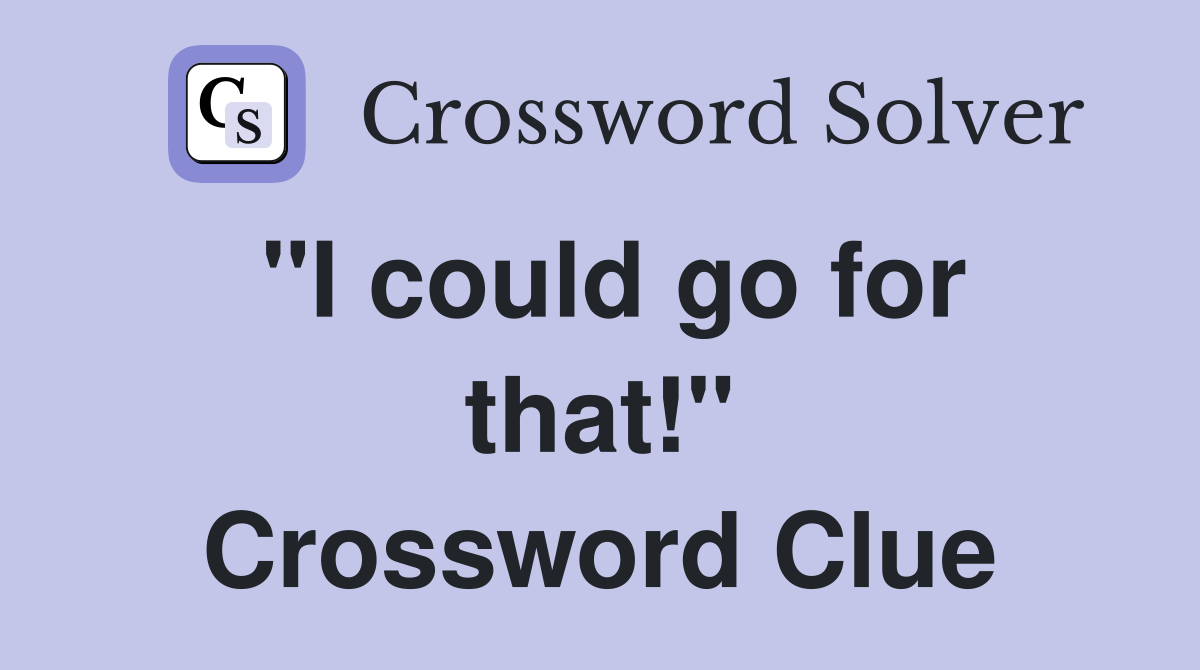 "I could go for that!" Crossword Clue