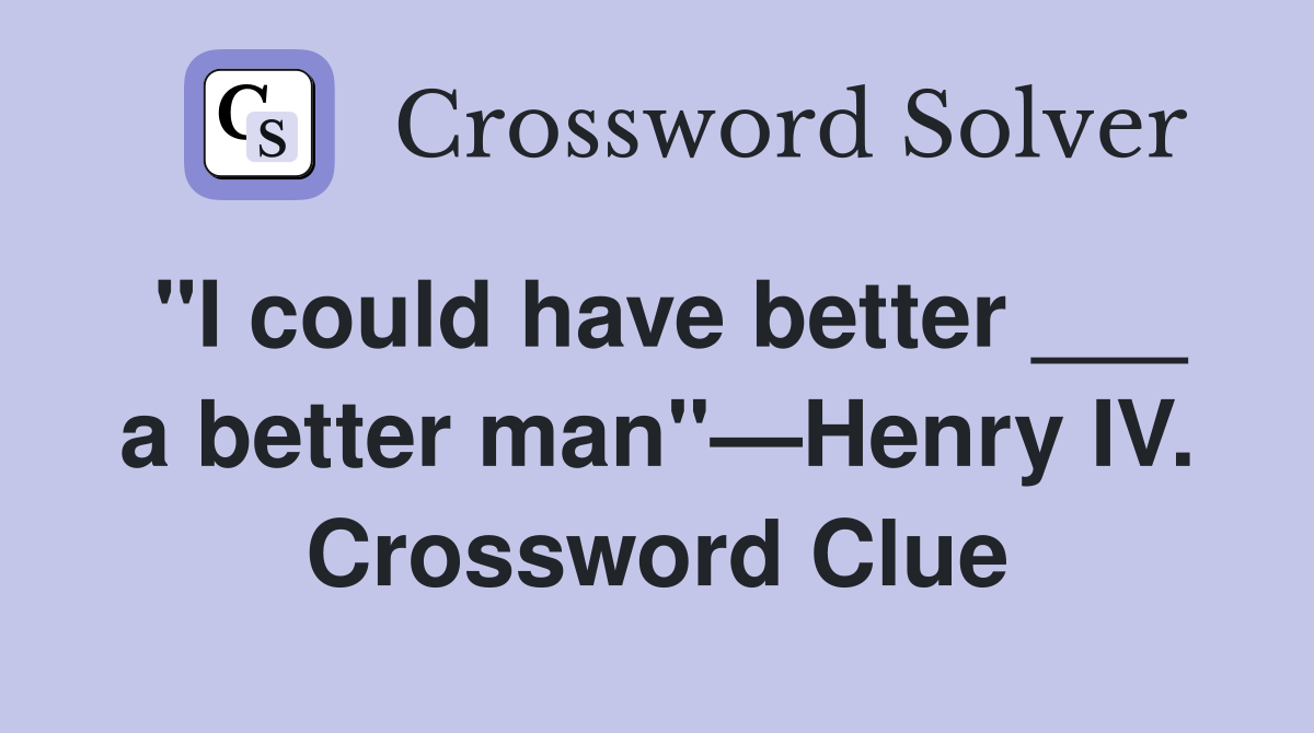"I could have better ___ a better man"—Henry IV. Crossword Clue