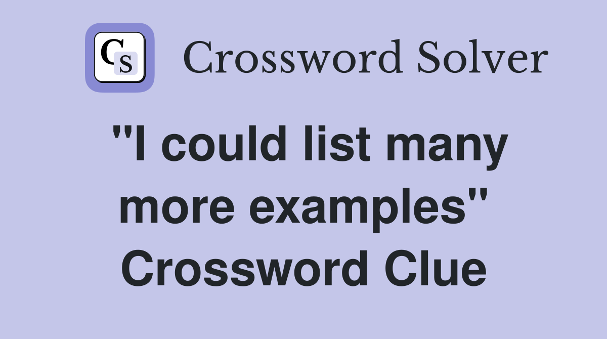 "I could list many more examples" Crossword Clue