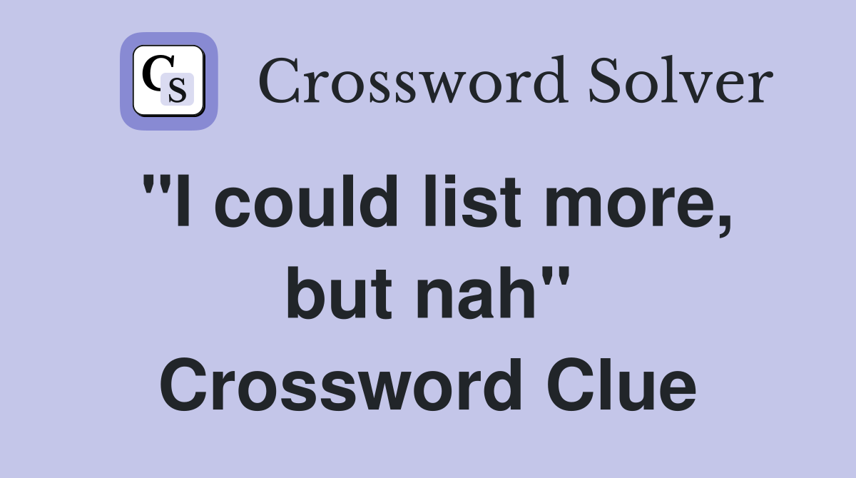 "I could list more, but nah" Crossword Clue
