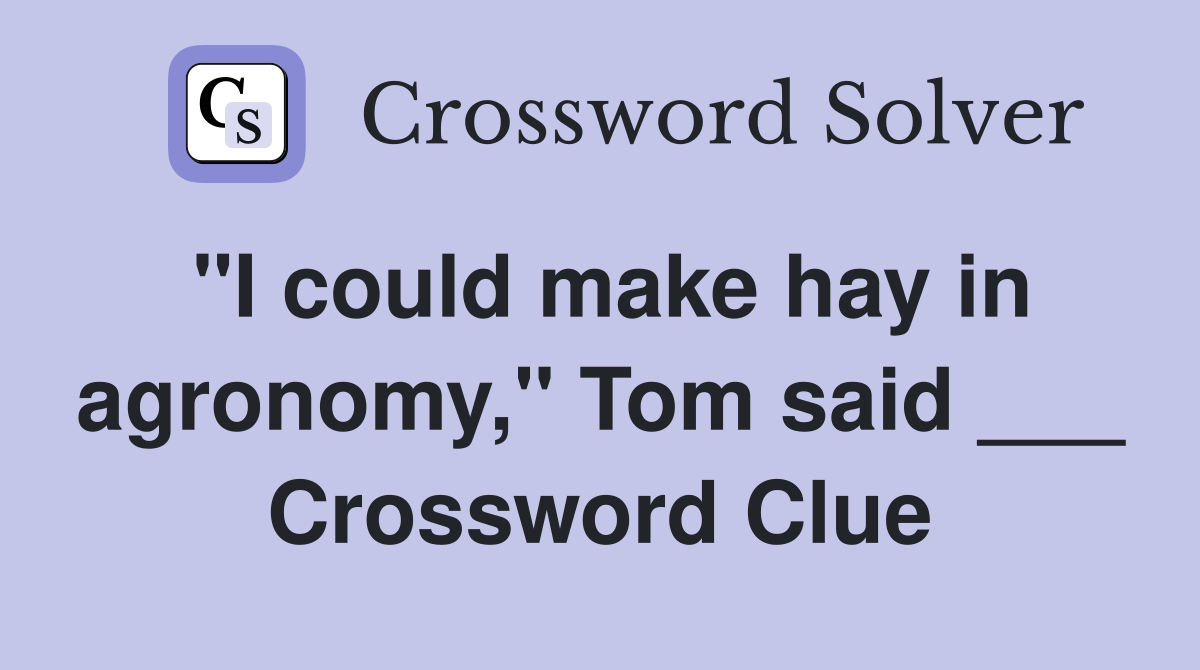 "I could make hay in agronomy," Tom said ___ Crossword Clue