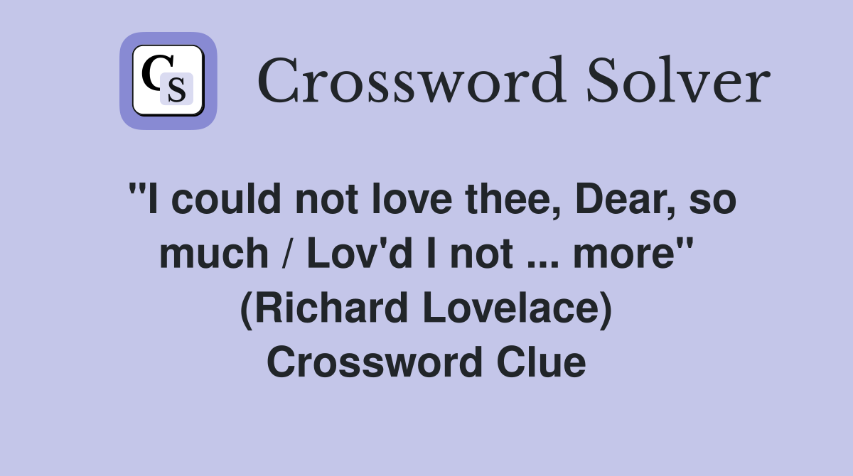 "I could not love thee, Dear, so much / Lov'd I not ... more" (Richard Lovelace) Crossword Clue