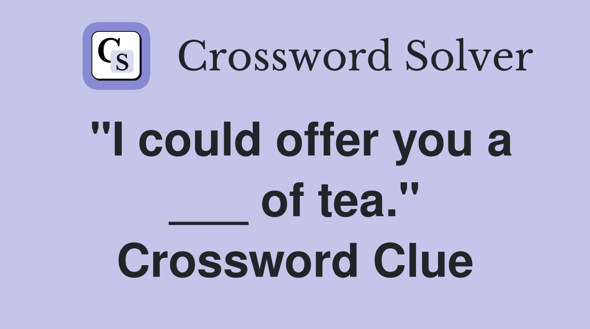 "I could offer you a ___ of tea." Crossword Clue