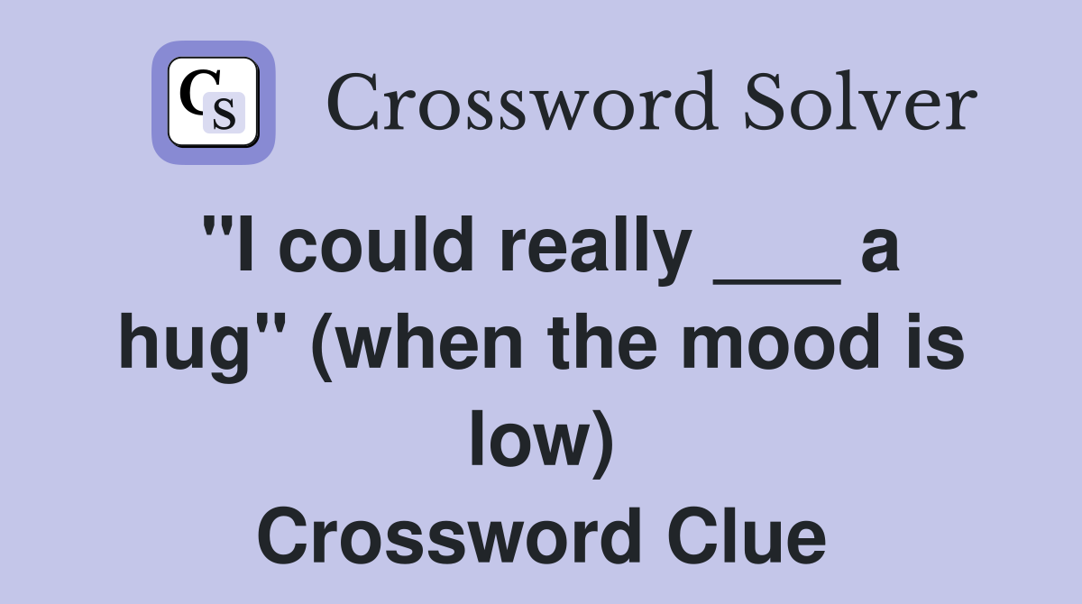 "I could really ___ a hug" (when the mood is low) Crossword Clue