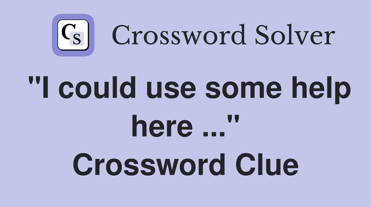 "I could use some help here ..." Crossword Clue