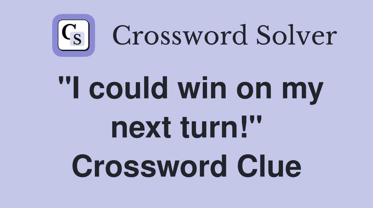 "I could win on my next turn!" Crossword Clue